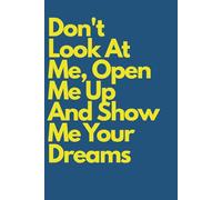 Don't Look At Me, Open Me Up And Show Me Your Dreams: Inspirational Journals to Write In