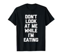 Don't Look At Me While I'm Eating - Divertido Dicho novedoso alimento Camiseta