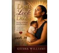 Don't Look Down: Healing the Woman Behind the Mother: A Single Mother's Journey From Survival to Healing