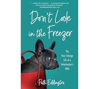 Don't Look in the Freezer: The Very Strange Life of a Veterinarian's Wife