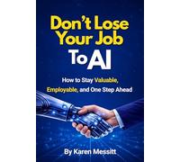 Don't Lose Your Job To AI: How to Stay Valuable, Employable, and One Step Ahead