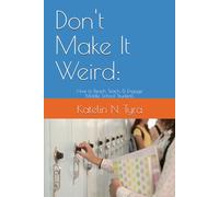 Don't Make It Weird: How to Reach, Teach, & Engage Middle School Students