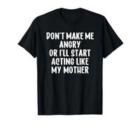 Don't Make Me Angry Or I'Ll Start Acting Like My Mother Camiseta