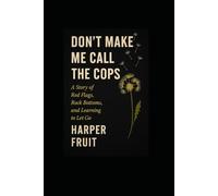 Don't Make Me Call the Cops: A Story of Red Flags, Rock Bottoms, and Learning to Let Go