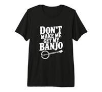 Don't Make Me Get My Banjo, Amante de la música Divertida Camiseta Premium