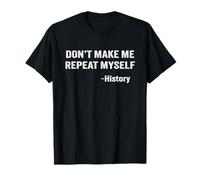 Don't Make Me Repeat Myself Historia Cita Profesor Historiador Camiseta