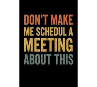 DON'T MAKE ME SCHEDULE A MEETING ABOUT THIS: lined notebook