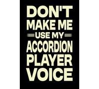 Don't Make Me Use My Accordion Player Voice: Great Blank Lined Notebook Journal For Accordion Player, Perfect For Writing Daily Notes.