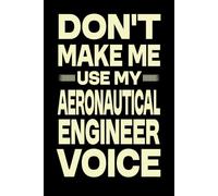 Don't Make Me Use My Aeronautical Engineer Voice: Great Blank Lined Notebook Journal For Aeronautical Engineer, Perfect For Writing Daily Notes.