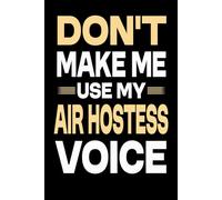 Don't Make Me Use My Air Hostess Voice: Great Blank Lined Notebook Journal For Air Hostess, Perfect For Writing Daily Notes.