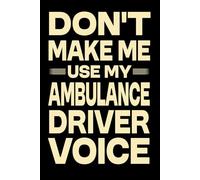Don't Make Me Use My Ambulance Driver Voice: Great Blank Lined Notebook Journal For Ambulance Driver, Perfect For Writing Daily Notes.