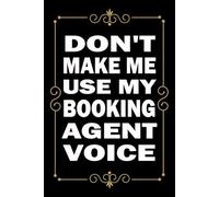 Don't Make Me Use My Booking Agent Voice: Great Blank Lined Notebook Journal For Booking Agent, Perfect For Writing Daily Notes.