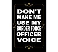 Don't Make Me Use My Border force officer Voice: Great Blank Lined Notebook Journal For Border force officer, Perfect For Writing Daily Notes.