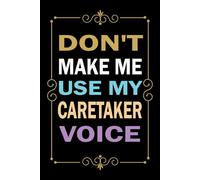 Don't Make Me Use My Caretaker Voice: Great Blank Lined Notebook Journal For Caretaker, Perfect For Writing Daily Notes.