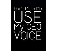 Don't Make Me Use My CEO Voice: Notebook with Quotes On The Cover for Friends, Colleague, Co-workers, Family, Office, Teammates, Employees (6x9 inches)
