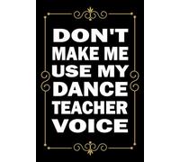 Don't Make Me Use My Dance Teacher Voice: Great Blank Lined Notebook Journal For Dance Teacher, Perfect For Writing Daily Notes.