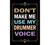 Don't Make Me Use My Drummer Voice: Great Blank Lined Notebook Journal For Drummer, Perfect For Writing Daily Notes.