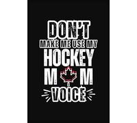 Don't Make Me Use My Hockey Mom Voice!: Funny Gift. A notebook or journal for the Hockey Mom, 6 X 9, 120 white pages, college ruled / medium lines.