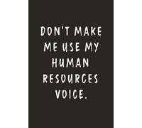 Don't Make Me Use My Human Resources Voice.: Funny Notebook for Work - A Sarcastic Office Journal - Gift for Coworkers, Colleagues & Bosses | Humorous Diary for Meetings & Appreciation