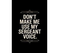 Don't Make Me Use My Sergeant Voice: Funny Sergeant Notebook With Lined Pages, A Great Appreciation Gift Idea For Sergeants
