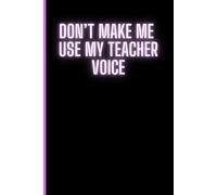 Don't Make Me Use My Teacher Voice - A 120 page Notebook for Teachers: Sassy/Funny Notebook perfect gift for Teachers, Instructors, & Students | 6” x ... | Table of Contents | Page Numbers | Journal