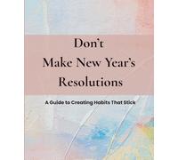 Don't Make New Year's Resolutions: A Guide to Creating Habits That Stick