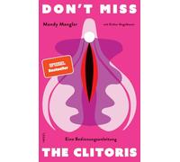 Don't miss the Clitoris: Eine Bedienungsanleitung | Besserer Sex für alle | 'Mandy Mangler hat Grenzen eingerissen, die andere nicht einmal benennen konnten.' Tara-Louise Wittwer