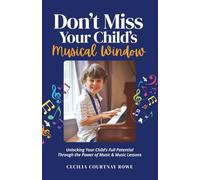 Don't Miss Your Child's Musical Window: Unlocking Your Child's Full Potential Through the Power of Music and Music Lessons