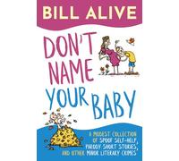 Don't Name Your Baby: A Modest Collection of Spoof Self-Help, Parody Short Stories, and Other Minor Literary Crimes (The Bill Alive Classic Comedy Collection!)