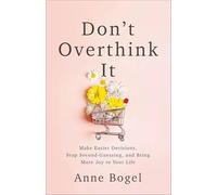 Don't Overthink It: Make Easier Decisions, Stop Second-Guessing, and Bring More Joy to Your Life