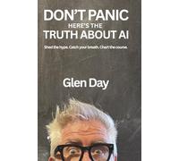DON'T PANIC Here's the Truth About AI: Shed the hype. Catch your breath. Chart the course.