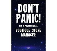 Don't Panic! I'm A Professional Boutique Store Manager Diary: Undated Planner - Start At Any Time Of Year - Weekly Organizer For A Busy Boutique Store Manager