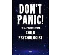 Don't Panic! I'm A Professional Child Psychologist Diary: Undated Planner - Start At Any Time Of Year - Weekly Organizer For A Busy Child Psychologist
