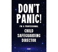 Don't Panic! I'm A Professional Child Safeguarding Director Diary: Undated Planner - Start At Any Time Of Year - Weekly Organizer For A Busy Child Safeguarding Director