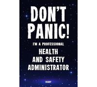 Don't Panic! I'm A Professional Health and Safety Administrator Diary: Undated Planner - Start At Any Time Of Year - Weekly Organizer For A Busy Health and Safety Administrator