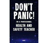 Don't Panic! I'm A Professional Health And Safety Teacher Diary: Undated Planner - Start At Any Time Of Year - Weekly Organizer For A Busy Health And Safety Teacher
