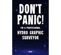 Don't Panic! I'm A Professional Hydro Graphic Surveyor Diary: Undated Planner - Start At Any Time Of Year - Weekly Organizer For A Busy Hydro Graphic Surveyor