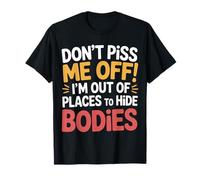Don't Piss Me Off I'm Out Of Places To Hide Bodies --- Camiseta