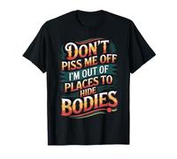Don't Piss Me Off I'm Out Of Places To Hide Bodies -------- Camiseta