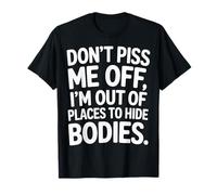 Don't Piss Me Off I'm Out Of Places To Hide Bodies ---- Camiseta