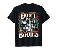 Don't Piss Me Off I'm Out Of Places To Hide Bodies ------- Camiseta