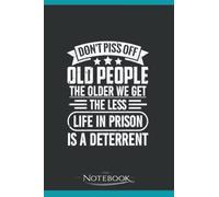 DONT PISS OFF OLD PEOPLE THE OLDER WE GET THE LESS LIFE IN PRISON IS A DETERRENT Notebook: Planner, Diary, Lined College Ruled Paper 120 Lined | 6 x 9 inches Notebook, Note Pad, Notes