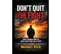 Dont Quit The Fight: How to rebuild your life when everything falls apart