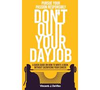 Don't Quit Your Day Job: A Quick Guide On How to Write a Novel Without Sacrificing Your Career