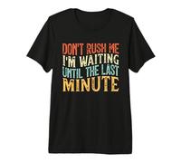 Don't Rush Me I'm Waiting Until The Last Minute Camiseta Premium