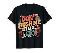 Don't Rush Me Or Else I Cry Ritmo lento sarcástico |----- Camiseta
