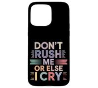 Don't Rush Me Or Else I Cry Ritmo lento sarcástico ----- Carcasa para iPhone 15 Pro Max