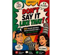 DON'T SAY IT LIKE THAT!: 100 Italian Mistakes English Speakers Make - and How Italians Actually Say It