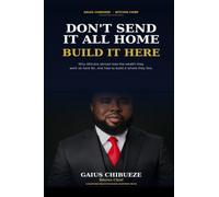 Don't Send It All Home, Build It Here: Why Africans in the Diaspora Lose the Wealth They Work So Hard For-and How to Build Lasting Wealth Where They Live