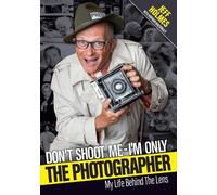 Don't Shoot Me - I'm Only The Photographer: My Life Behind The Lens